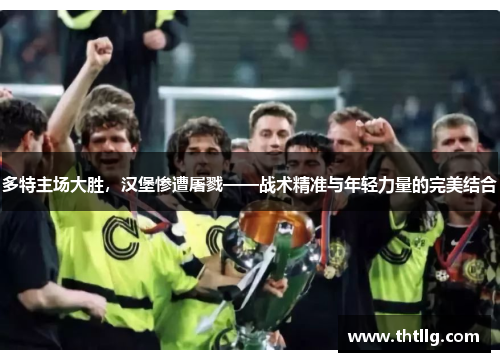 多特主场大胜，汉堡惨遭屠戮——战术精准与年轻力量的完美结合