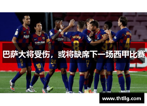 巴萨大将受伤，或将缺席下一场西甲比赛